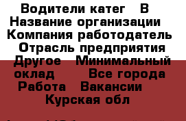 Водители катег. "В › Название организации ­ Компания-работодатель › Отрасль предприятия ­ Другое › Минимальный оклад ­ 1 - Все города Работа » Вакансии   . Курская обл.